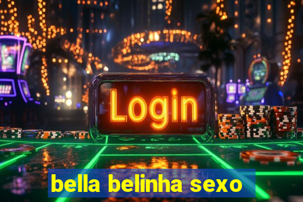 bella belinha sexo